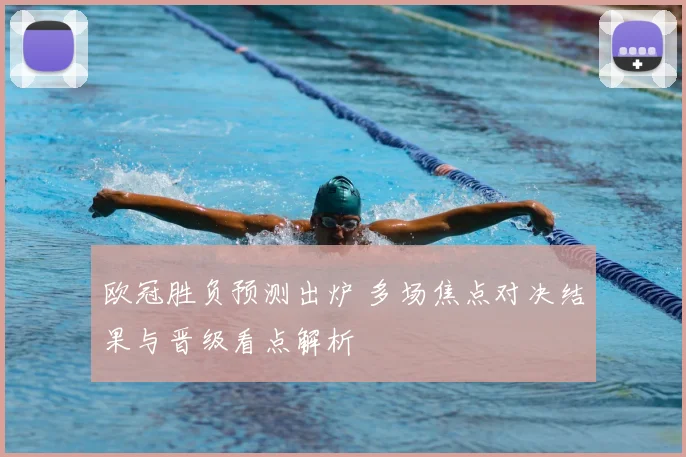 欧冠胜负预测出炉 多场焦点对决结果与晋级看点解析