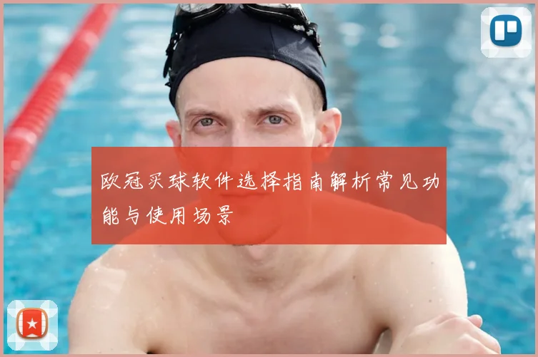 欧冠买球软件选择指南解析常见功能与使用场景