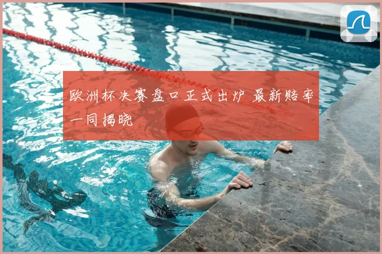 欧洲杯决赛盘口正式出炉 最新赔率一同揭晓