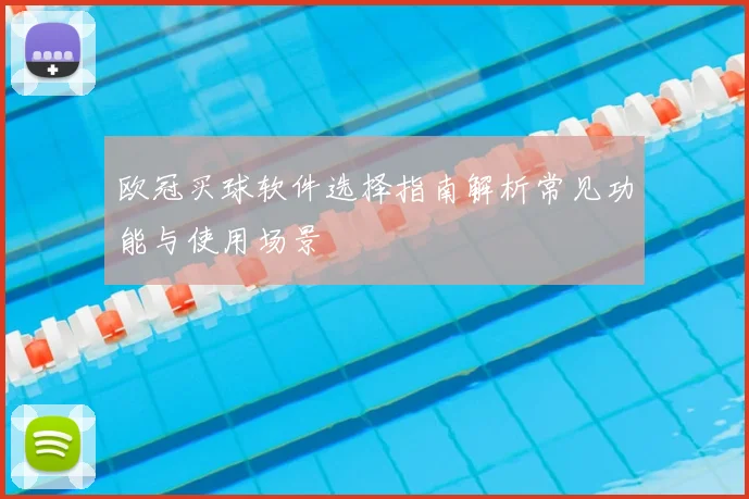 欧冠买球软件选择指南解析常见功能与使用场景