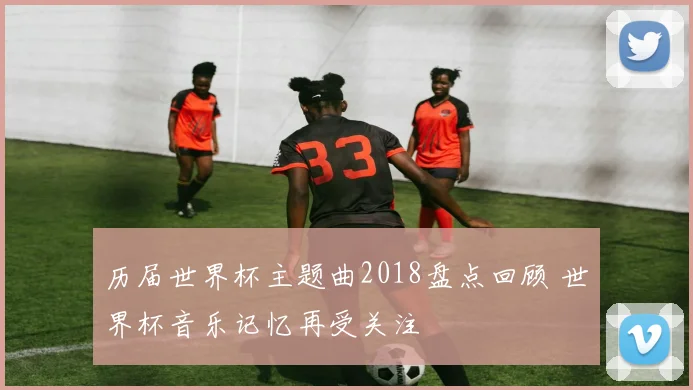 历届世界杯主题曲2018盘点回顾 世界杯音乐记忆再受关注
