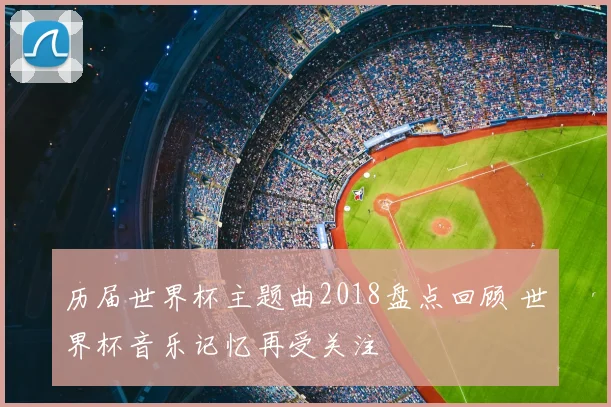 历届世界杯主题曲2018盘点回顾 世界杯音乐记忆再受关注