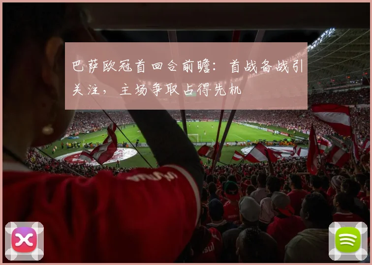巴萨欧冠首回合前瞻:首战备战引关注,主场争取占得先机