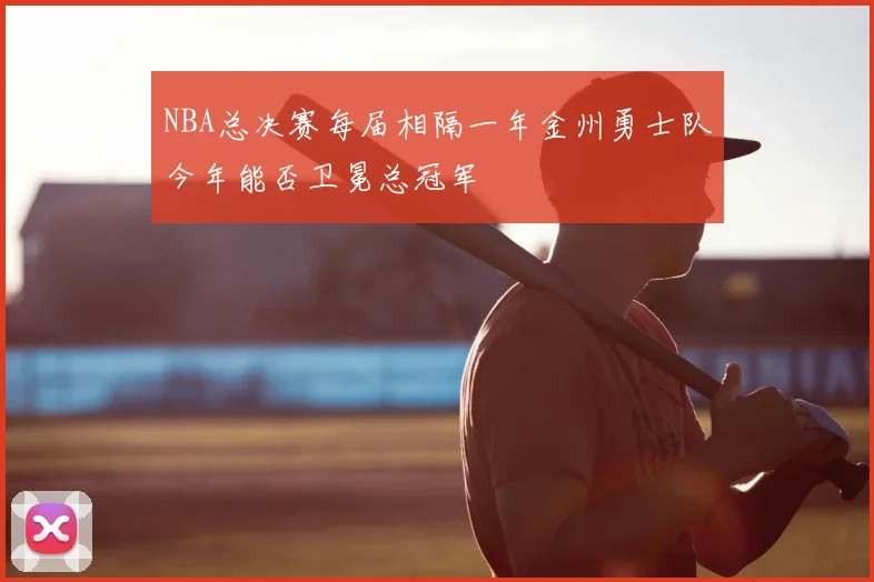 NBA总决赛每届相隔一年金州勇士队今年能否卫冕总冠军