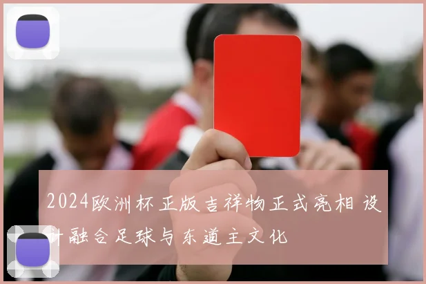 2024欧洲杯正版吉祥物正式亮相 设计融合足球与东道主文化