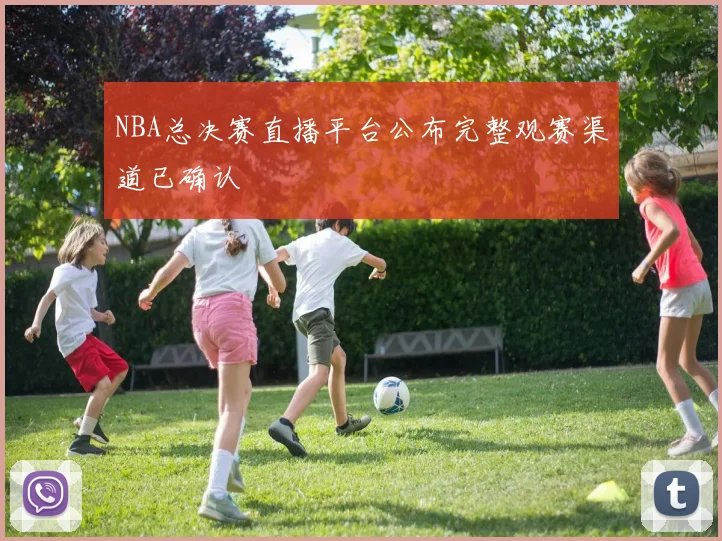 NBA总决赛直播平台公布完整观赛渠道已确认