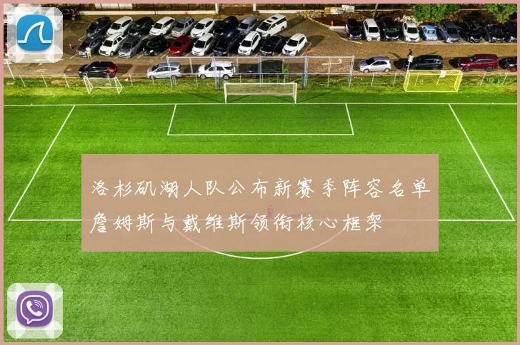 洛杉矶湖人队公布新赛季阵容名单詹姆斯与戴维斯领衔核心框架