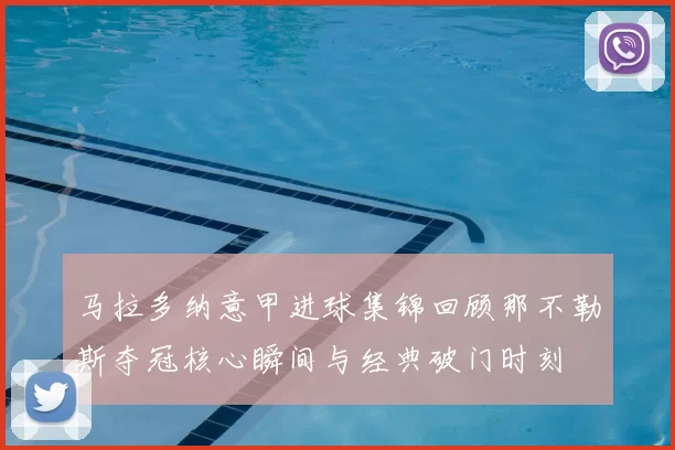 马拉多纳意甲进球集锦回顾那不勒斯夺冠核心瞬间与经典破门时刻