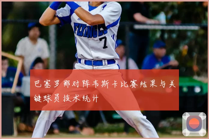 巴塞罗那对阵韦斯卡比赛结果与关键球员技术统计