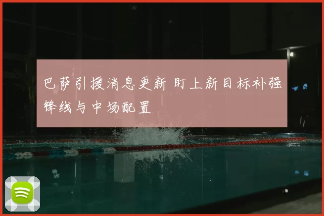 巴萨引援消息更新 盯上新目标补强锋线与中场配置