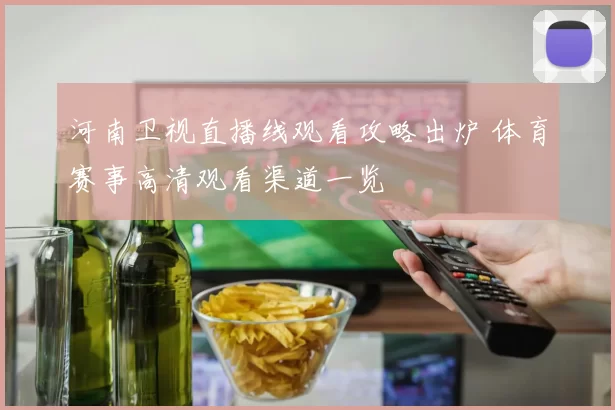 河南卫视直播线观看攻略出炉 体育赛事高清观看渠道一览