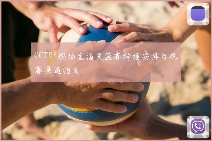 CCTV5现场直播男篮赛转播安排与观赛渠道指南