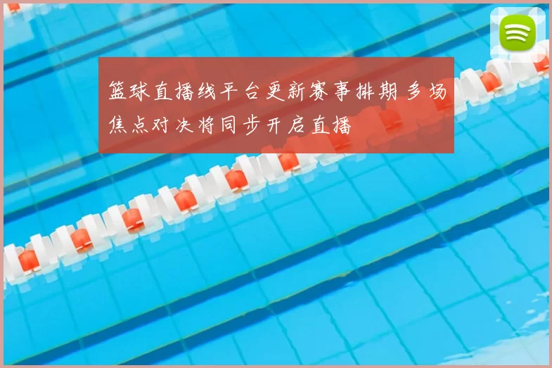 篮球直播线平台更新赛事排期 多场焦点对决将同步开启直播