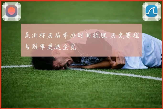 美洲杯历届举办时间梳理 历史赛程与冠军更迭全览