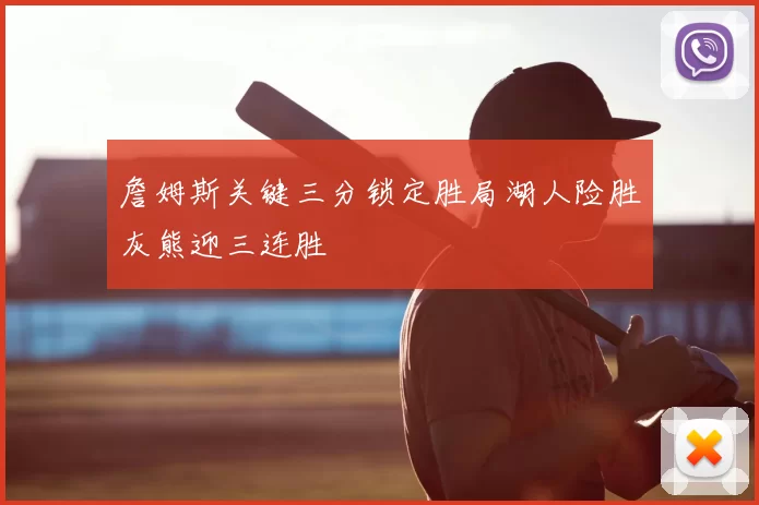 詹姆斯关键三分锁定胜局湖人险胜灰熊迎三连胜