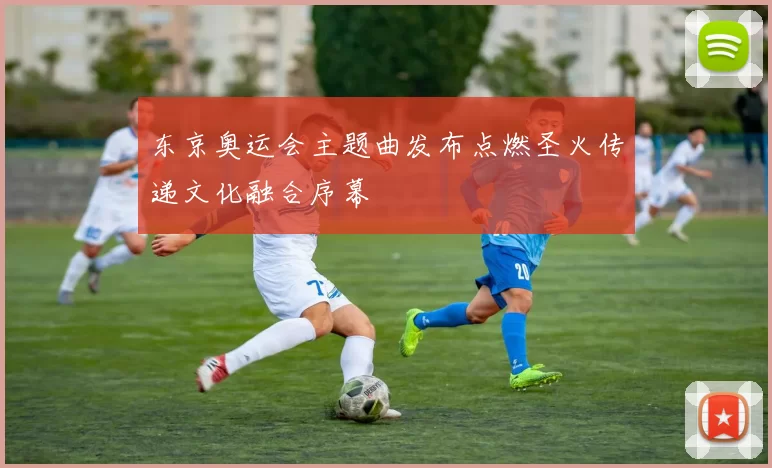 东京奥运会主题曲发布点燃圣火传递文化融合序幕