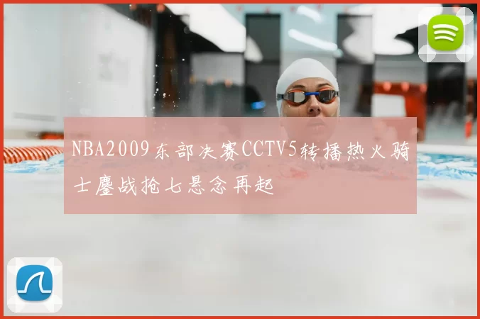 NBA2009东部决赛CCTV5转播热火骑士鏖战抢七悬念再起