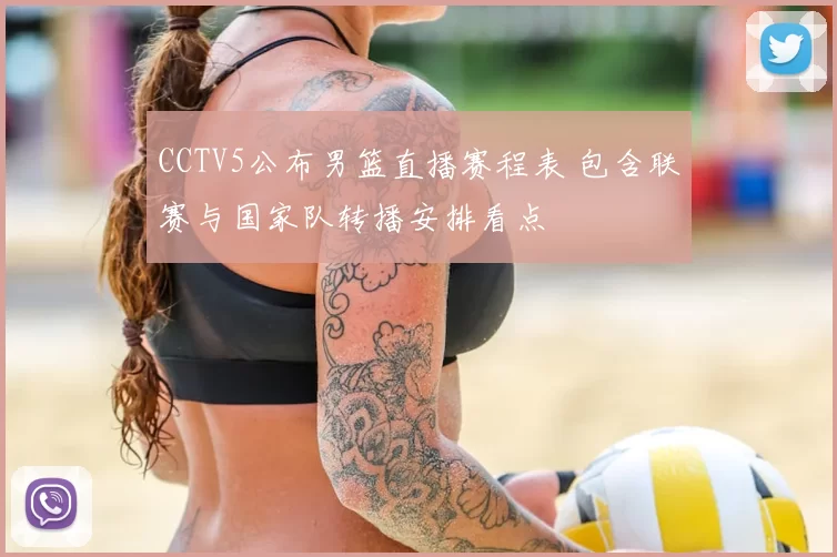 CCTV5公布男篮直播赛程表 包含联赛与国家队转播安排看点