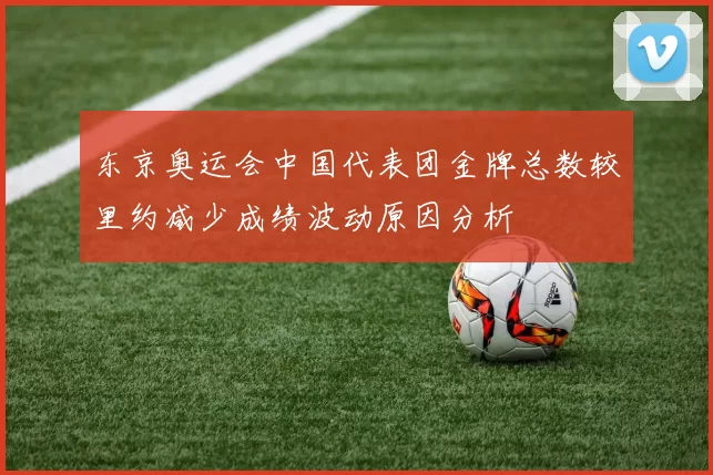 东京奥运会中国代表团金牌总数较里约减少成绩波动原因分析