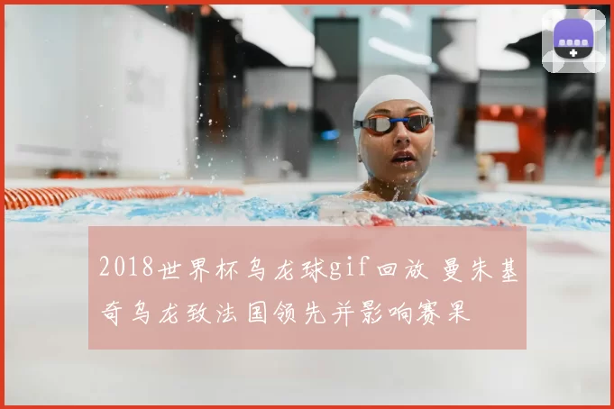 2018世界杯乌龙球gif回放 曼朱基奇乌龙致法国领先并影响赛果