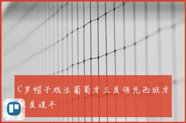 C罗帽子戏法葡萄牙三度领先西班牙三度追平
