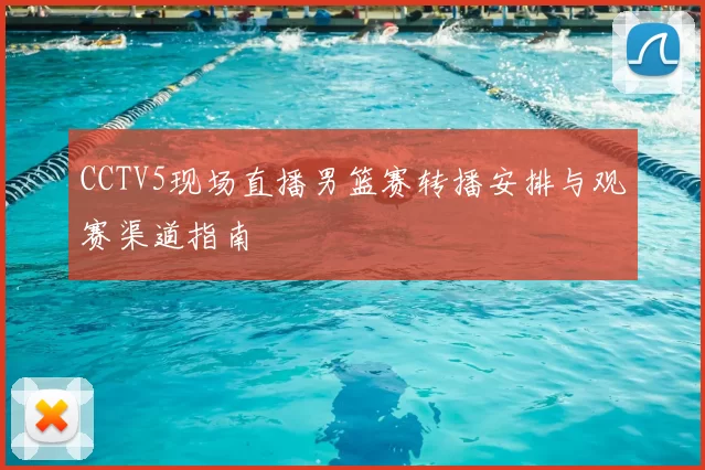 CCTV5现场直播男篮赛转播安排与观赛渠道指南