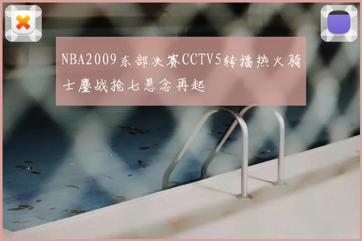 NBA2009东部决赛CCTV5转播热火骑士鏖战抢七悬念再起