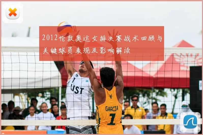 2012伦敦奥运女排决赛战术回顾与关键球员表现及影响解读