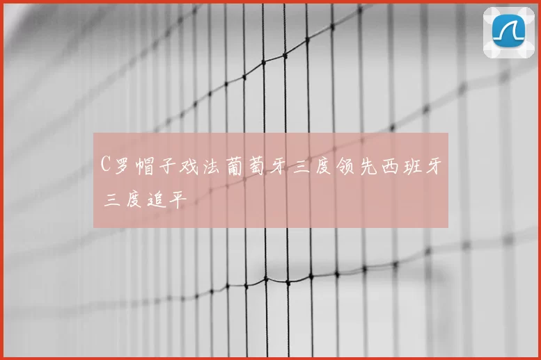 C罗帽子戏法葡萄牙三度领先西班牙三度追平
