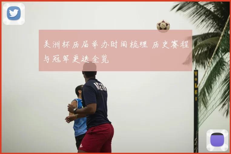美洲杯历届举办时间梳理 历史赛程与冠军更迭全览