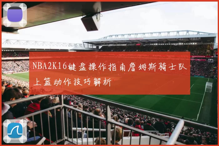 NBA2K16键盘操作指南詹姆斯骑士队上篮动作技巧解析