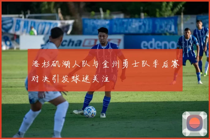 洛杉矶湖人队与金州勇士队季后赛对决引发球迷关注