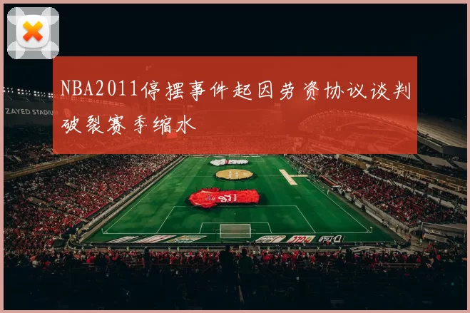 NBA2011停摆事件起因劳资协议谈判破裂赛季缩水