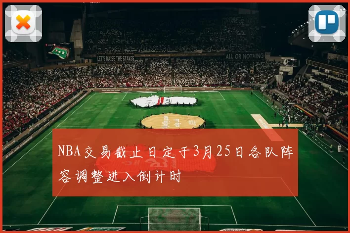 NBA交易截止日定于3月25日各队阵容调整进入倒计时